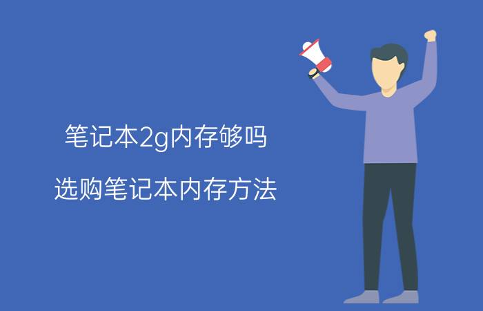 笔记本2g内存够吗 选购笔记本内存方法